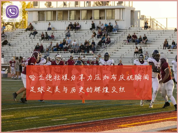 哈兰德社媒分享力压加布庆祝瞬间足球之美与历史的辉煌交织