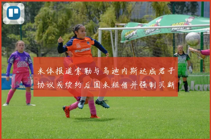 米体报道索勒与乌迪内斯达成君子协议或续约后国米租借并强制买断