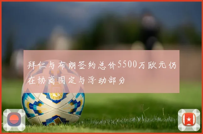 拜仁与布朗签约总价5500万欧元仍在协商固定与浮动部分