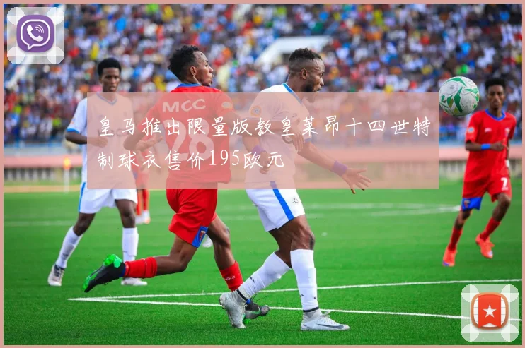 皇马推出限量版教皇莱昂十四世特制球衣售价195欧元